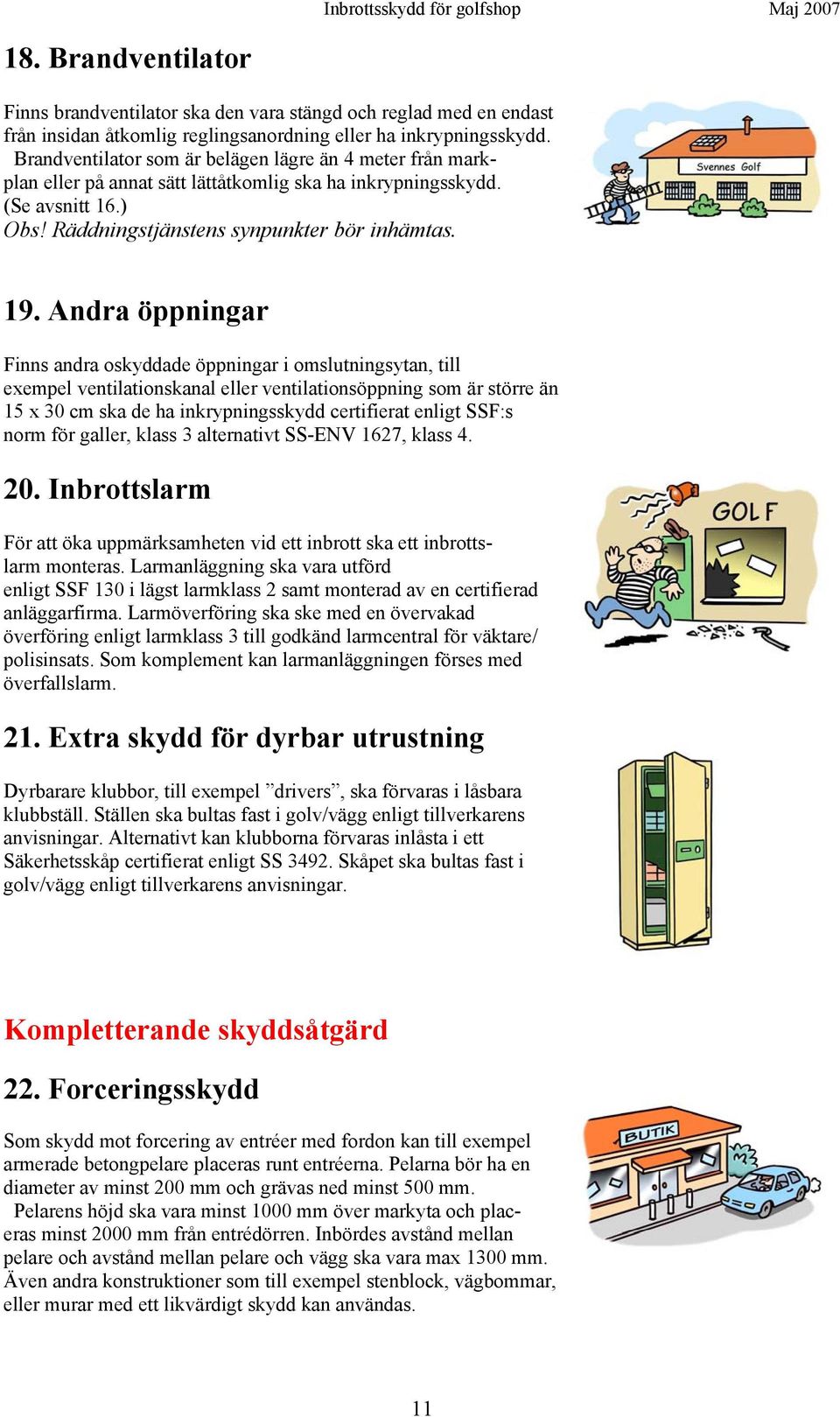 Andra öppningar Finns andra oskyddade öppningar i omslutningsytan, till exempel ventilationskanal eller ventilationsöppning som är större än 15 x 30 cm ska de ha inkrypningsskydd certifierat enligt