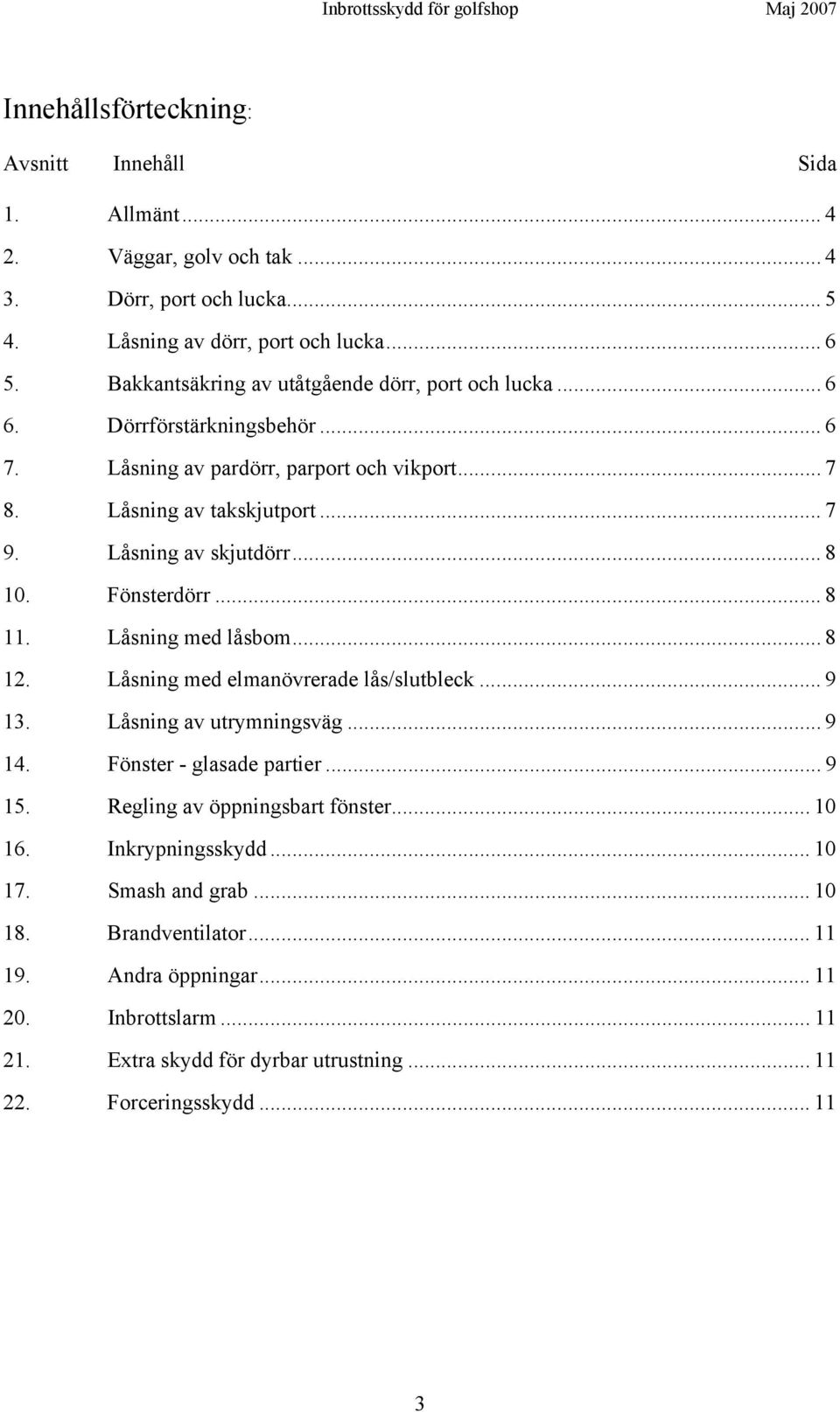 .. 8 10. Fönsterdörr... 8 11. Låsning med låsbom... 8 12. Låsning med elmanövrerade lås/slutbleck... 9 13. Låsning av utrymningsväg... 9 14. Fönster - glasade partier... 9 15.