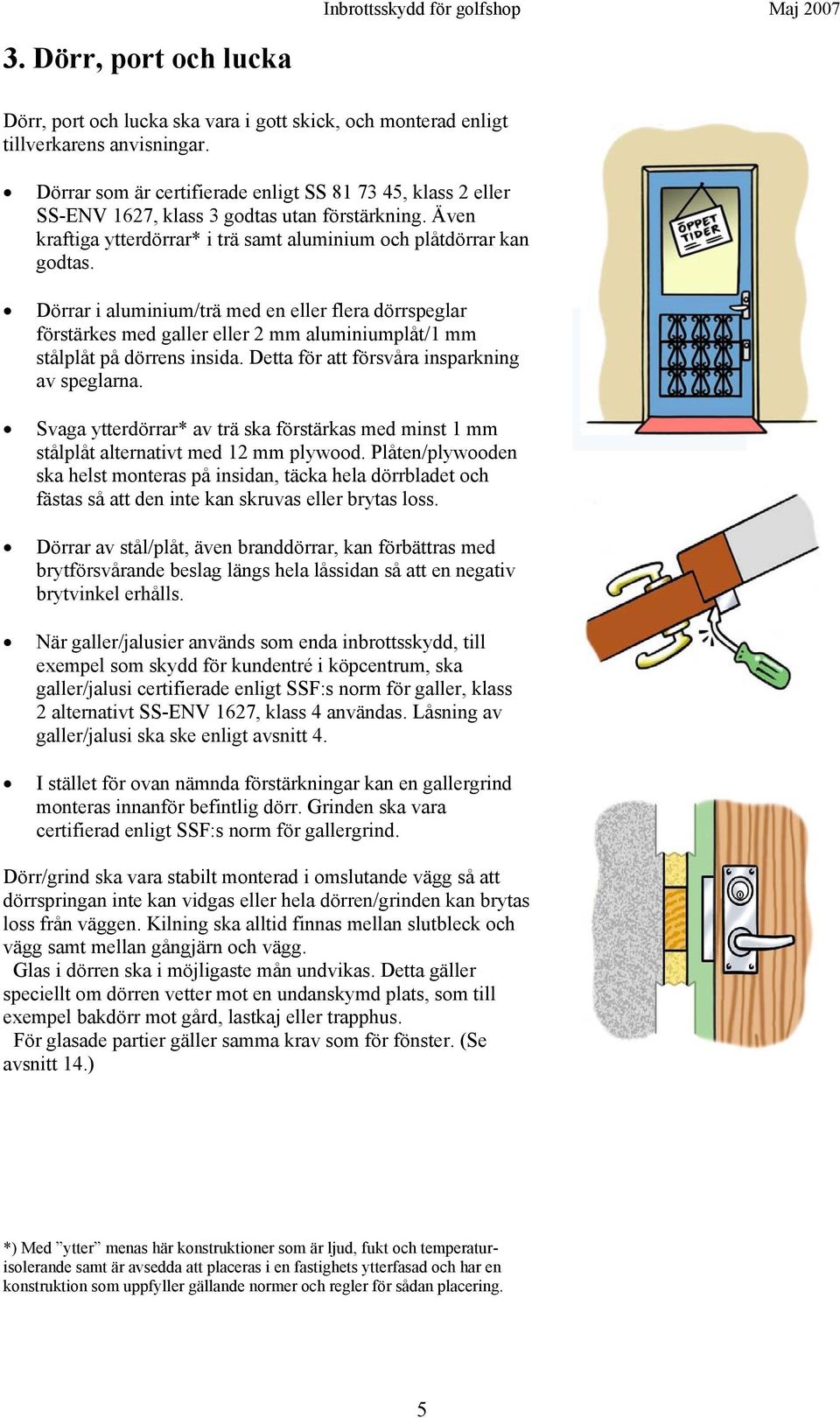 Dörrar i aluminium/trä med en eller flera dörrspeglar förstärkes med galler eller 2 mm aluminiumplåt/1 mm stålplåt på dörrens insida. Detta för att försvåra insparkning av speglarna.