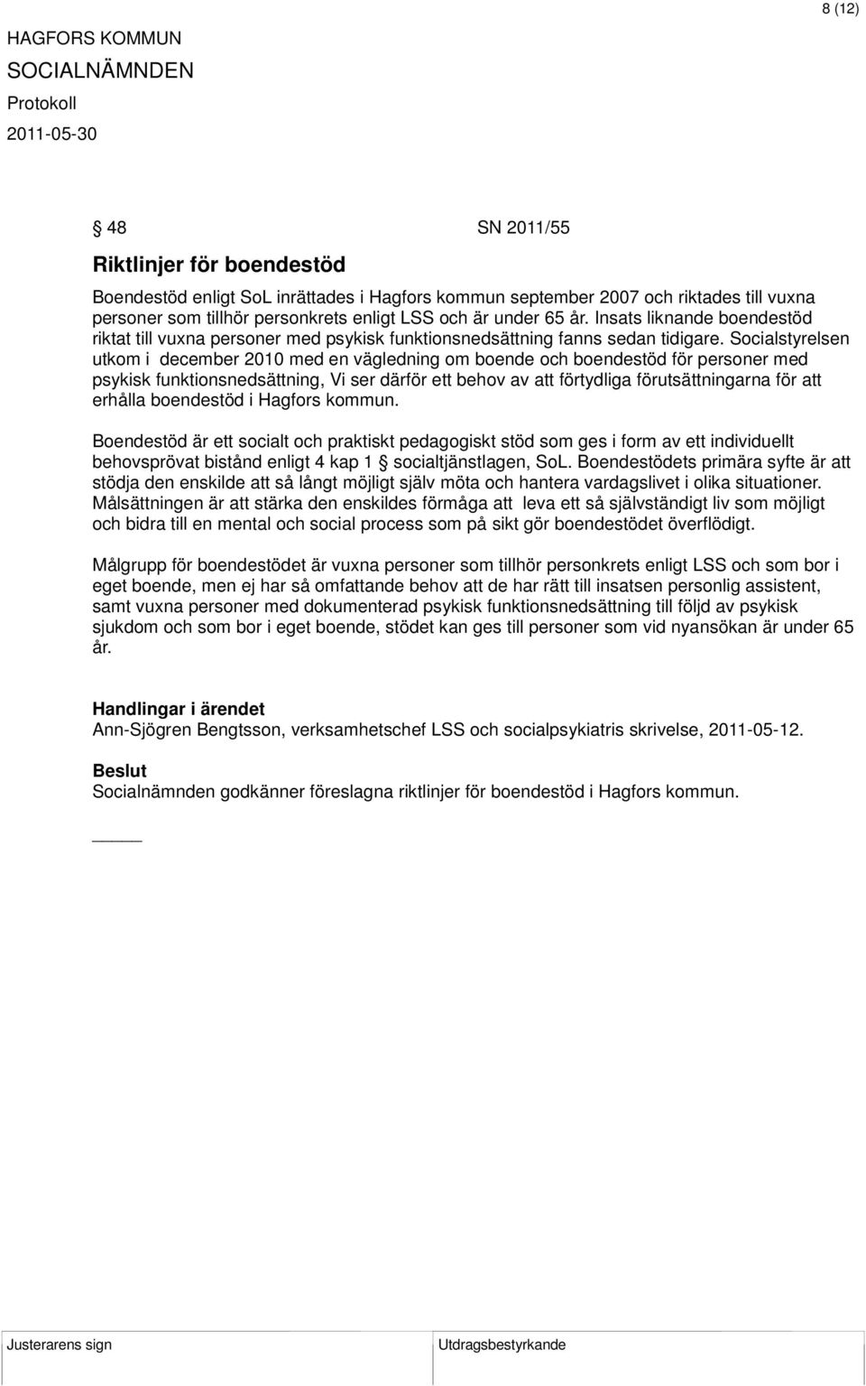 Socialstyrelsen utkom i december 2010 med en vägledning om boende och boendestöd för personer med psykisk funktionsnedsättning, Vi ser därför ett behov av att förtydliga förutsättningarna för att