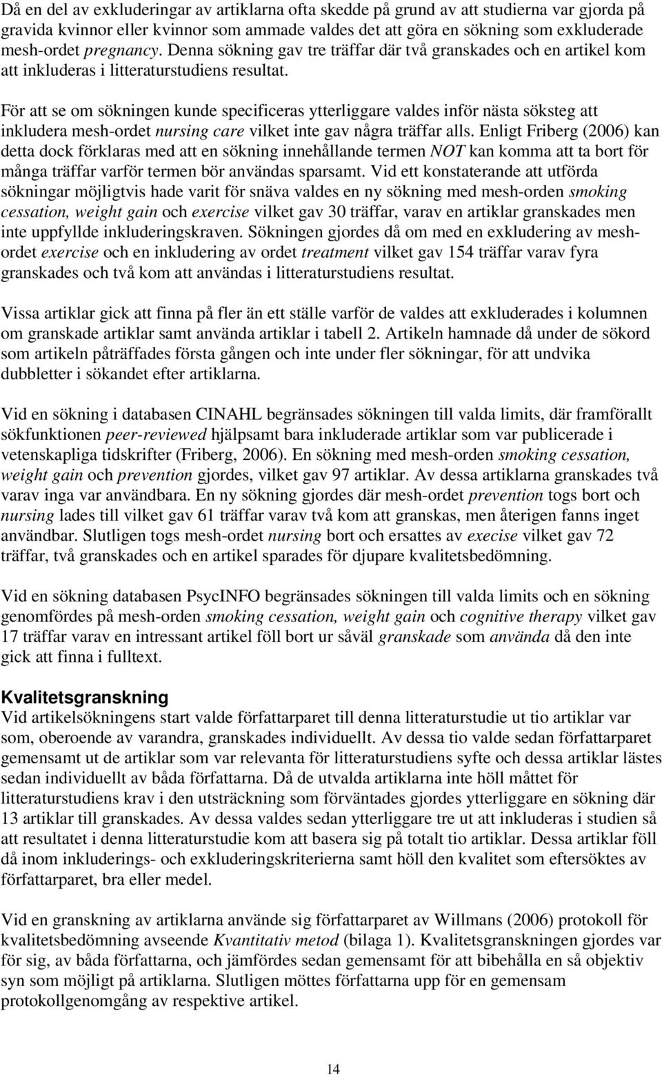 För att se om sökningen kunde specificeras ytterliggare valdes inför nästa söksteg att inkludera mesh-ordet nursing care vilket inte gav några träffar alls.