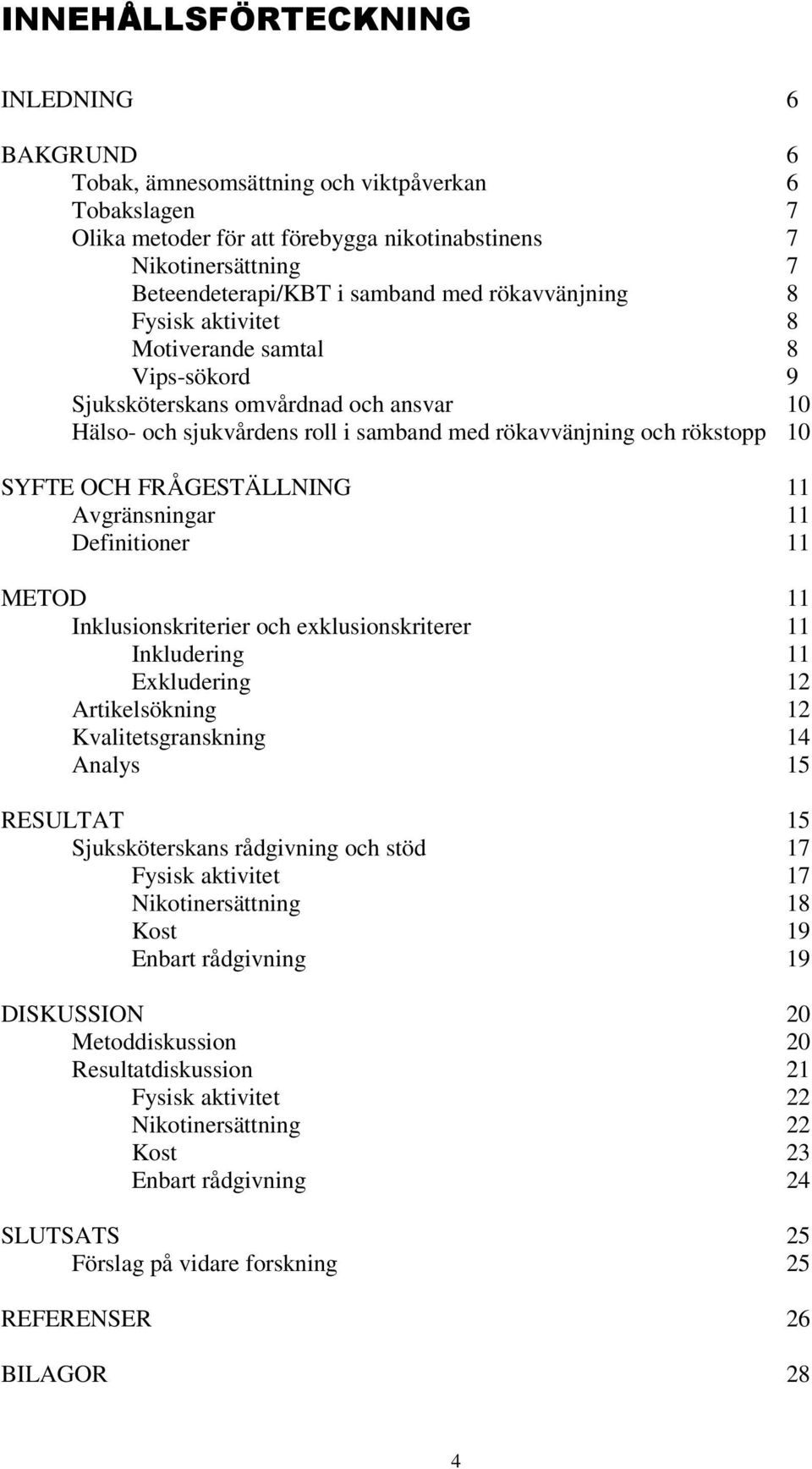 FRÅGESTÄLLNING 11 Avgränsningar 11 Definitioner 11 METOD 11 Inklusionskriterier och exklusionskriterer 11 Inkludering 11 Exkludering 12 Artikelsökning 12 Kvalitetsgranskning 14 Analys 15 RESULTAT 15