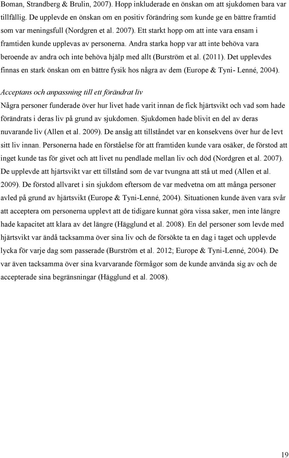 Ett starkt hopp om att inte vara ensam i framtiden kunde upplevas av personerna. Andra starka hopp var att inte behöva vara beroende av andra och inte behöva hjälp med allt (Burström et al. (2011).