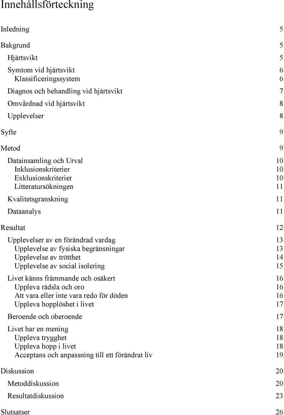 fysiska begränsningar 13 Upplevelse av trötthet 14 Upplevelse av social isolering 15 Livet känns främmande och osäkert 16 Uppleva rädsla och oro 16 Att vara eller inte vara redo för döden 16 Uppleva