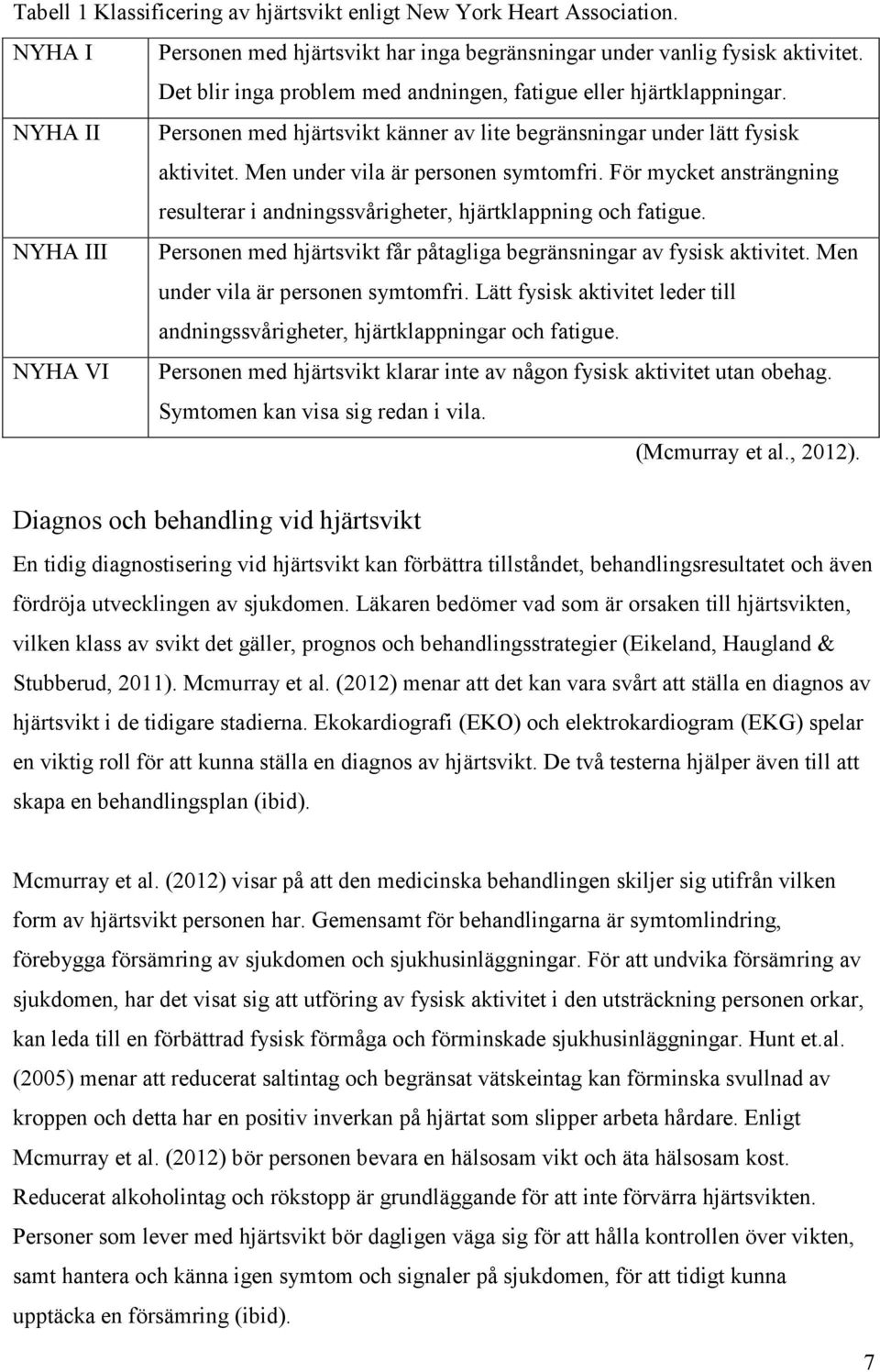 För mycket ansträngning resulterar i andningssvårigheter, hjärtklappning och fatigue. NYHA III Personen med hjärtsvikt får påtagliga begränsningar av fysisk aktivitet.