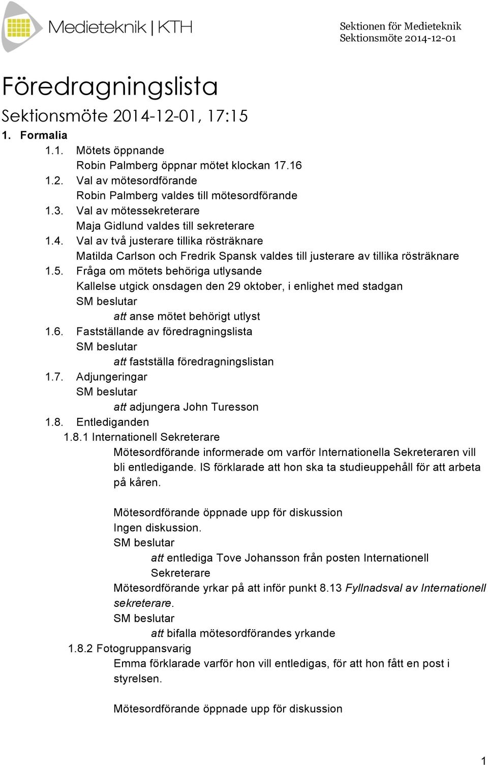 Fråga om mötets behöriga utlysande Kallelse utgick onsdagen den 29 oktober, i enlighet med stadgan att anse mötet behörigt utlyst 1.6.