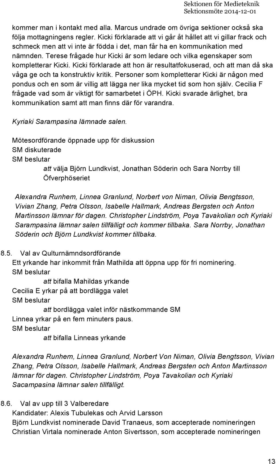 Terese frågade hur Kicki är som ledare och vilka egenskaper som kompletterar Kicki. Kicki förklarade att hon är resultatfokuserad, och att man då ska våga ge och ta konstruktiv kritik.