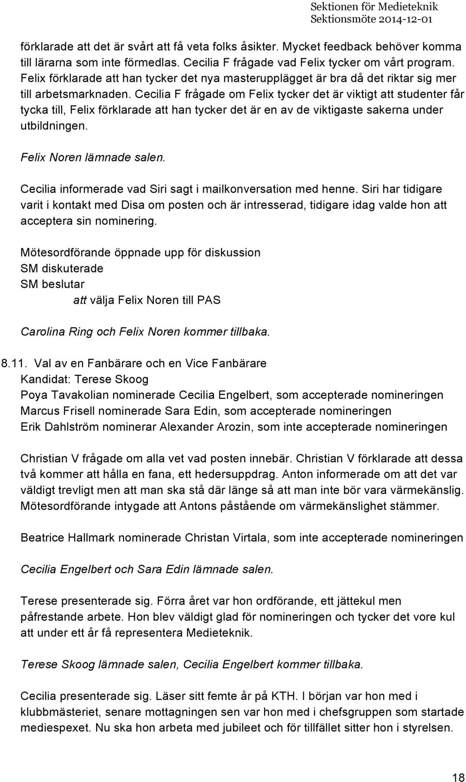 Cecilia F frågade om Felix tycker det är viktigt att studenter får tycka till, Felix förklarade att han tycker det är en av de viktigaste sakerna under utbildningen. Felix Noren lämnade salen.