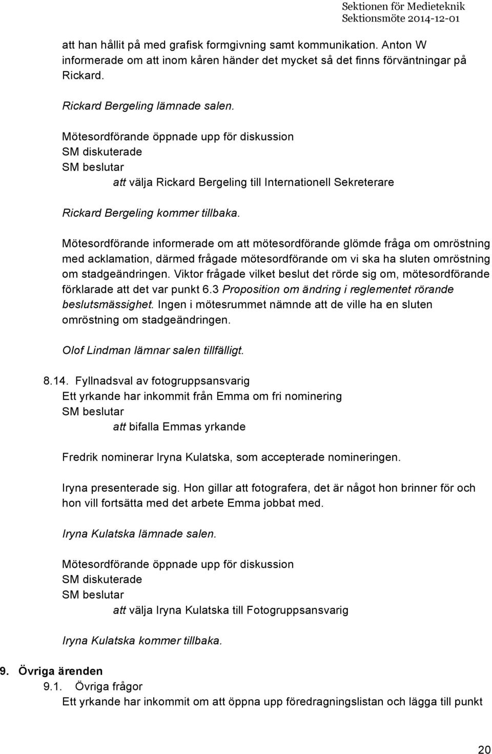 Mötesordförande informerade om att mötesordförande glömde fråga om omröstning med acklamation, därmed frågade mötesordförande om vi ska ha sluten omröstning om stadgeändringen.