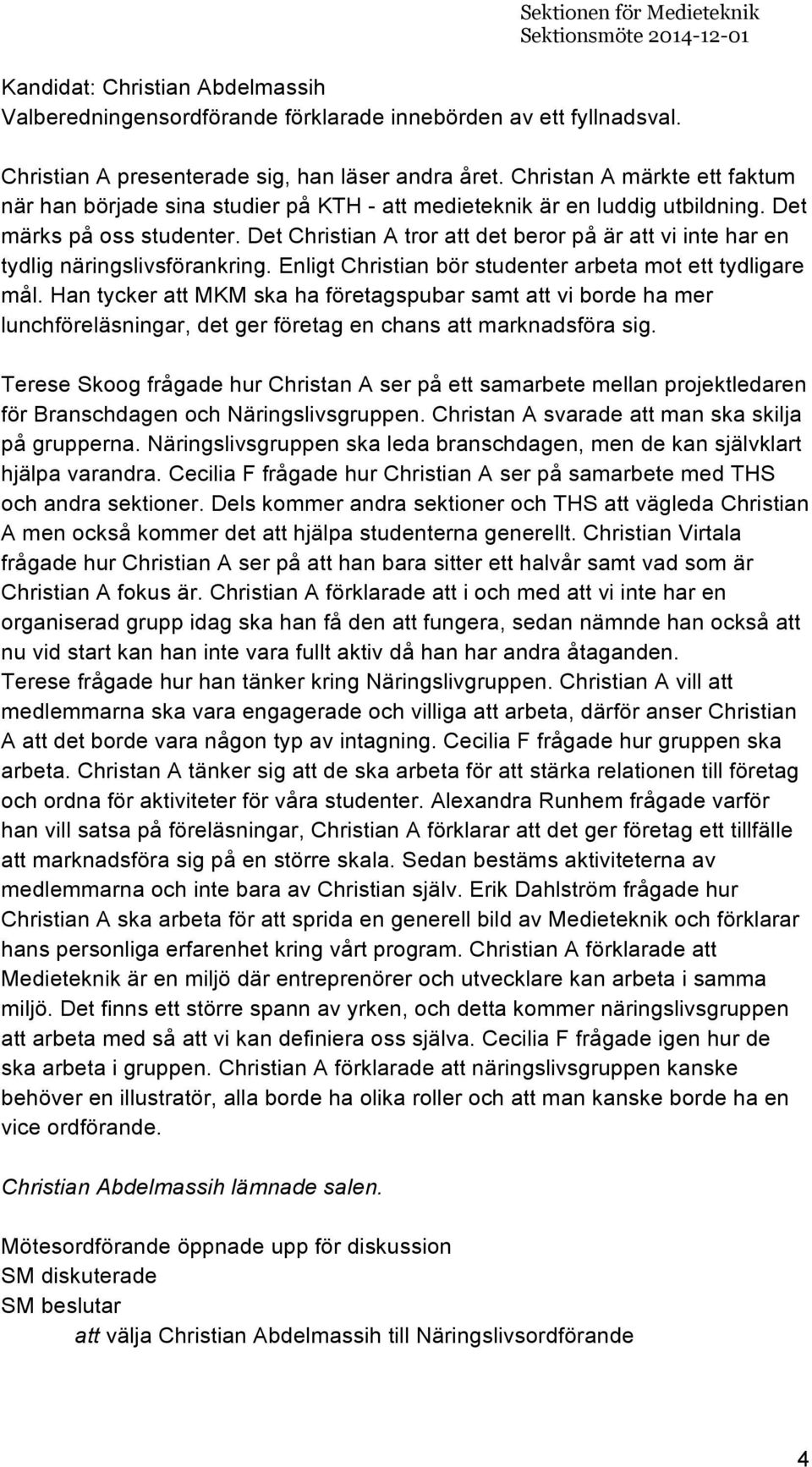 Det Christian A tror att det beror på är att vi inte har en tydlig näringslivsförankring. Enligt Christian bör studenter arbeta mot ett tydligare mål.