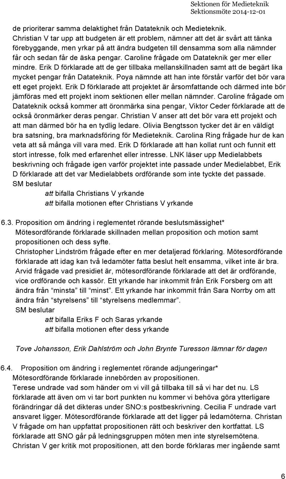 Caroline frågade om Datateknik ger mer eller mindre. Erik D förklarade att de ger tillbaka mellanskillnaden samt att de begärt lika mycket pengar från Datateknik.