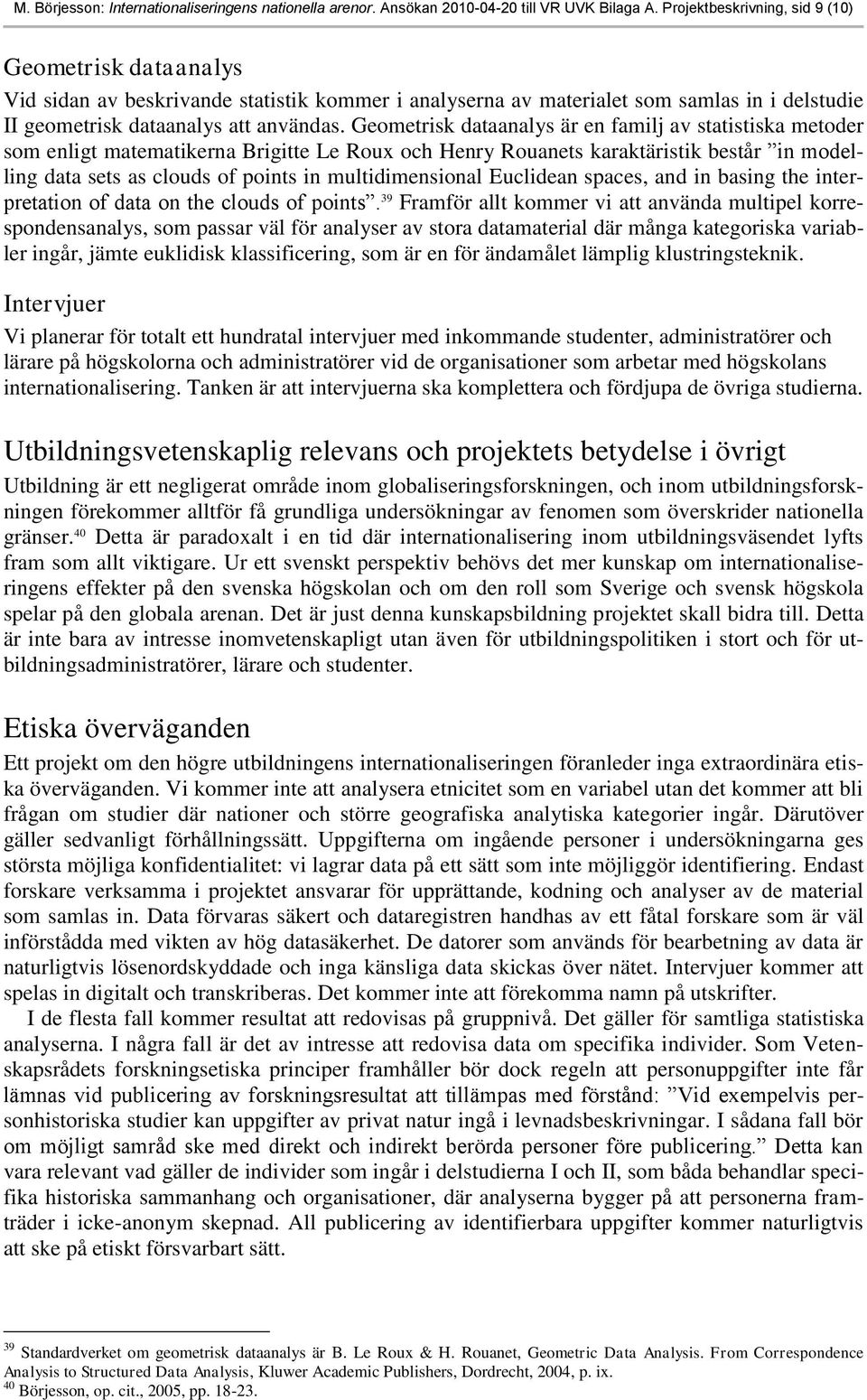 Geometrisk dataanalys är en familj av statistiska metoder som enligt matematikerna Brigitte Le Roux och Henry Rouanets karaktäristik består in modelling data sets as clouds of points in