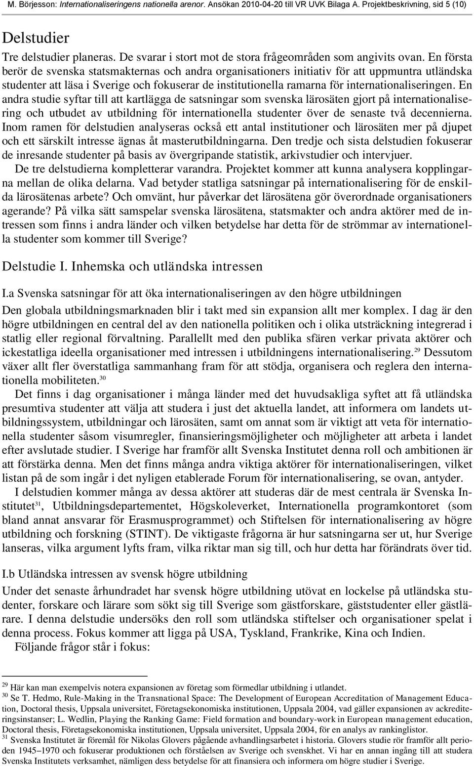 En första berör de svenska statsmakternas och andra organisationers initiativ för att uppmuntra utländska studenter att läsa i Sverige och fokuserar de institutionella ramarna för