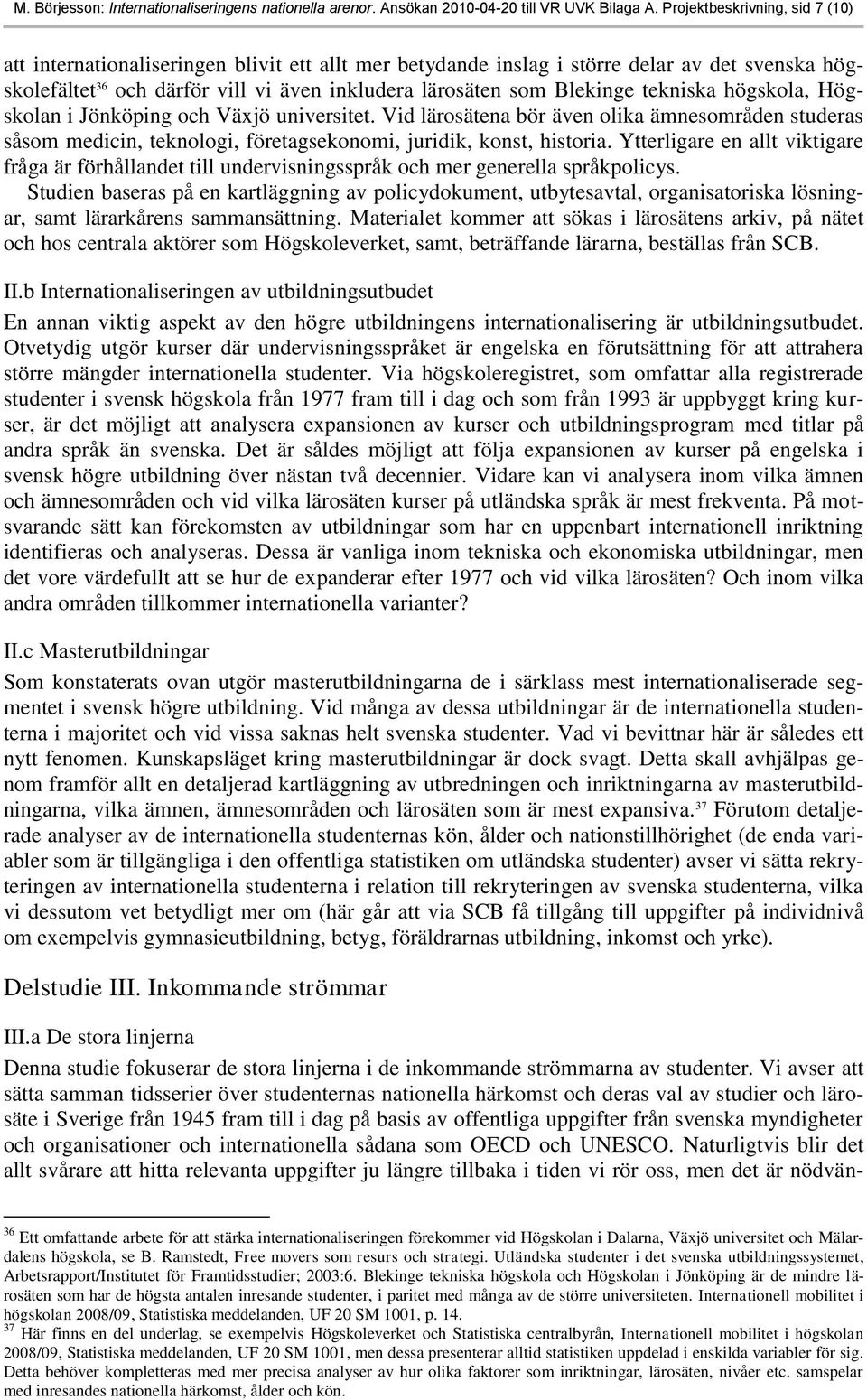 tekniska högskola, Högskolan i Jönköping och Växjö universitet. Vid lärosätena bör även olika ämnesområden studeras såsom medicin, teknologi, företagsekonomi, juridik, konst, historia.