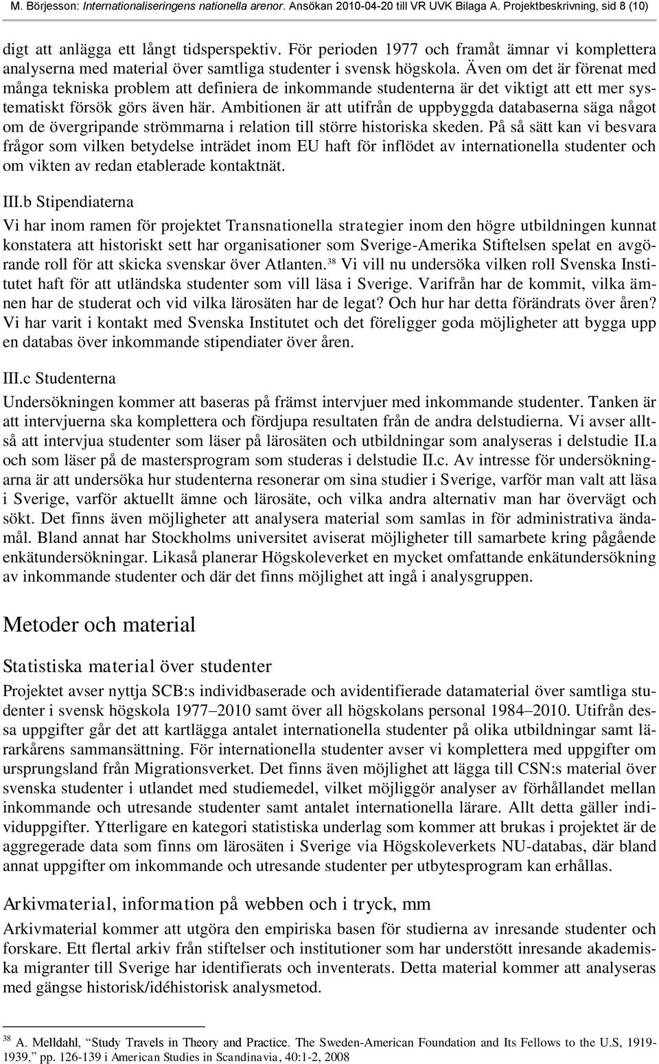 Även om det är förenat med många tekniska problem att definiera de inkommande studenterna är det viktigt att ett mer systematiskt försök görs även här.