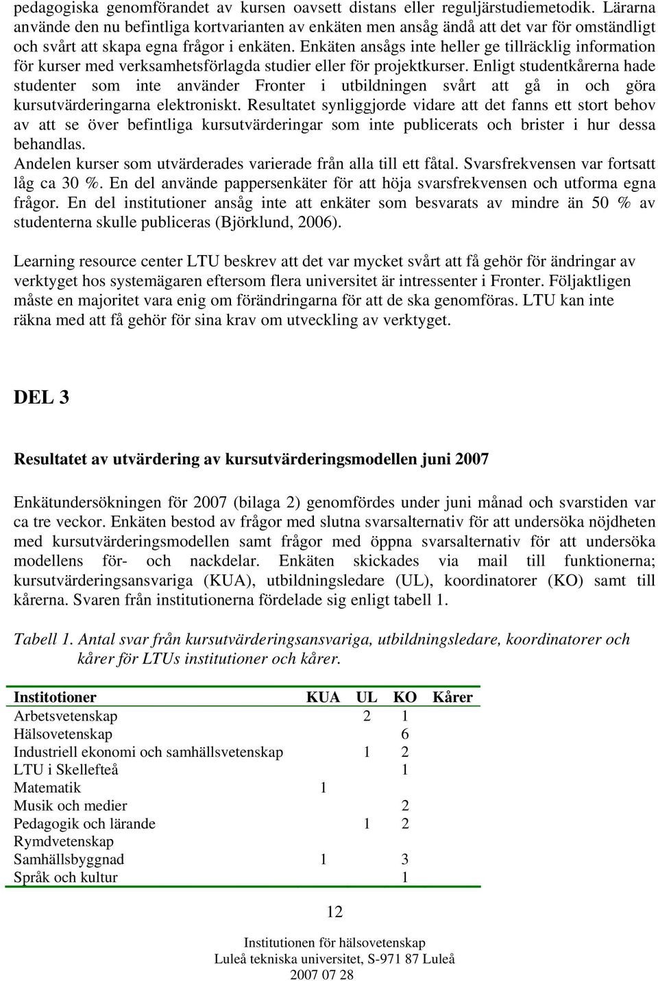 Enkäten ansågs inte heller ge tillräcklig information för kurser med verksamhetsförlagda studier eller för projektkurser.