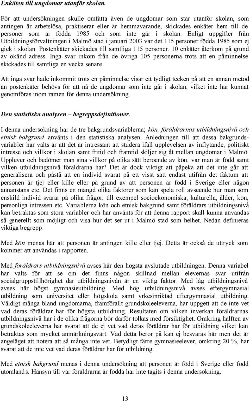 och som inte går i skolan. Enligt uppgifter från Utbildningsförvaltningen i Malmö stad i januari 2003 var det 115 personer födda 1985 som ej gick i skolan.