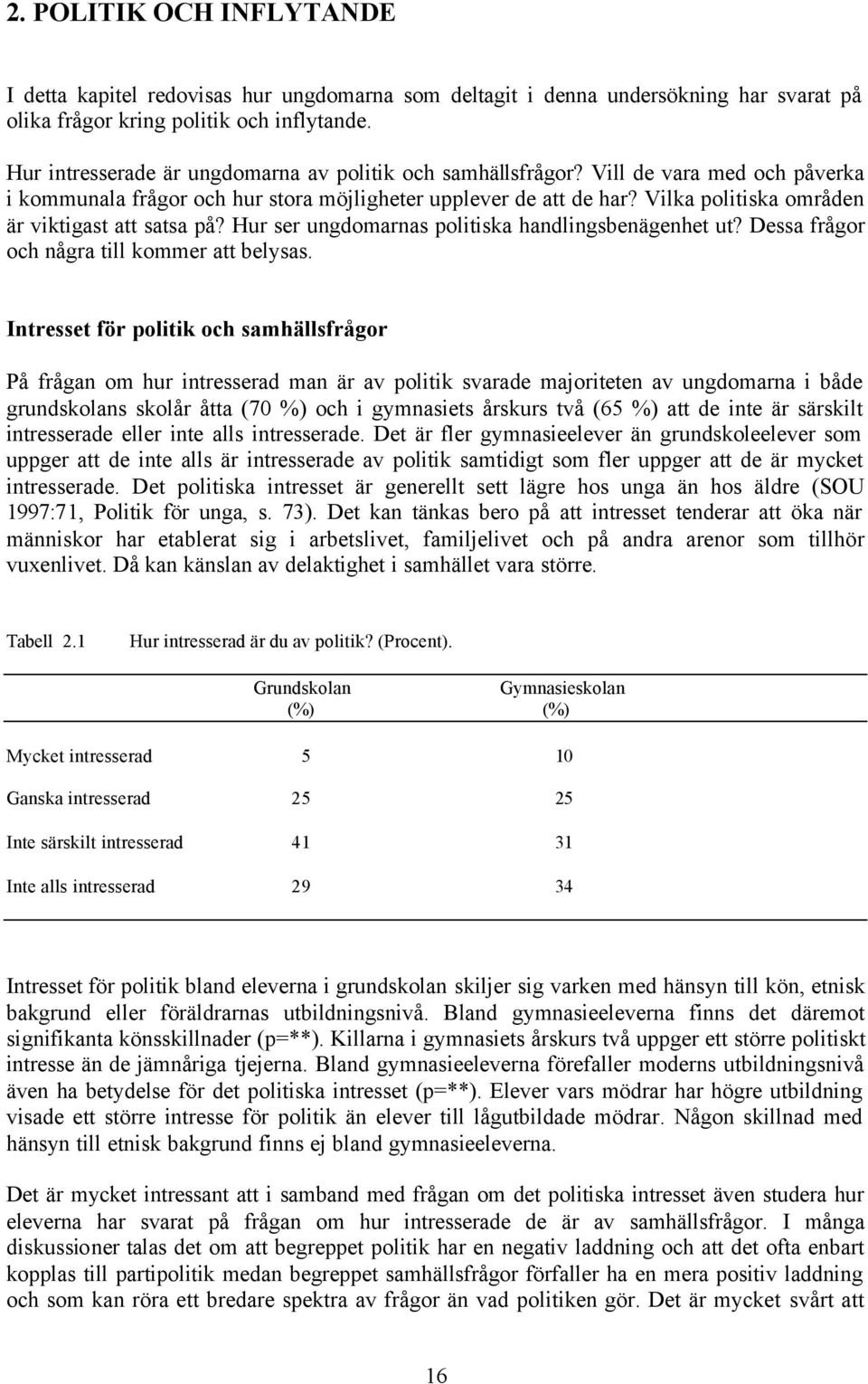 Vilka politiska områden är viktigast att satsa på? Hur ser ungdomarnas politiska handlingsbenägenhet ut? Dessa frågor och några till kommer att belysas.