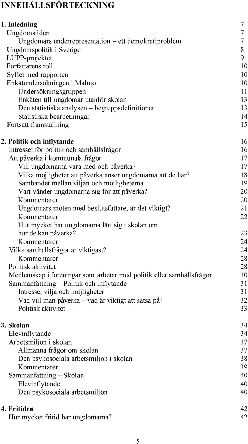 Undersökningsgruppen 11 Enkäten till ungdomar utanför skolan 13 Den statistiska analysen begreppsdefinitioner 13 Statistiska bearbetningar 14 Fortsatt framställning 15 2.