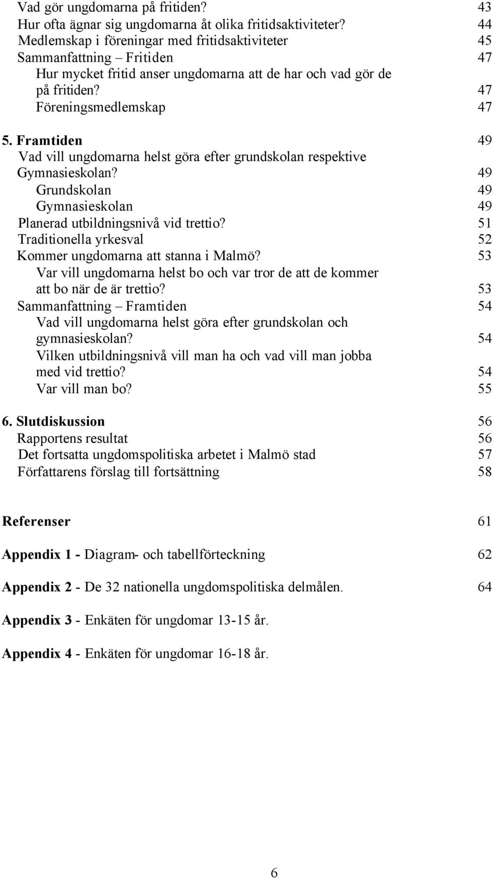 Framtiden 49 Vad vill ungdomarna helst göra efter grundskolan respektive Gymnasieskolan? 49 Grundskolan 49 Gymnasieskolan 49 Planerad utbildningsnivå vid trettio?