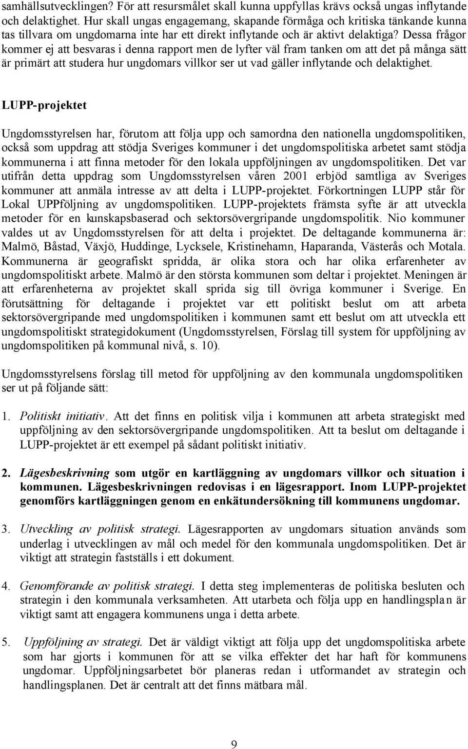 Dessa frågor kommer ej att besvaras i denna rapport men de lyfter väl fram tanken om att det på många sätt är primärt att studera hur ungdomars villkor ser ut vad gäller inflytande och delaktighet.