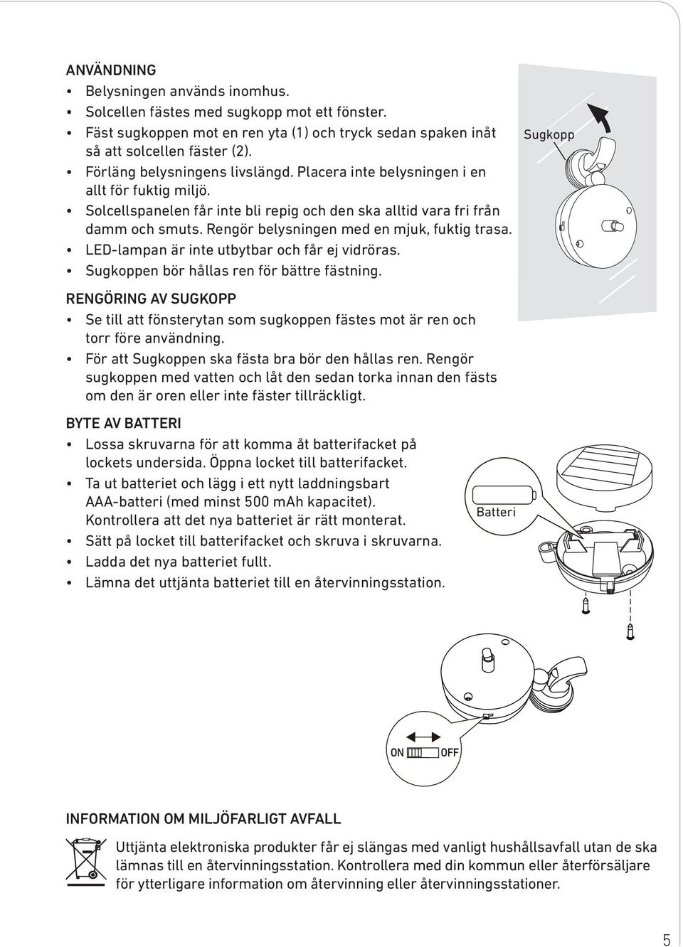 Rengör belysningen med en mjuk, fuktig trasa. LED-lampan är inte utbytbar och får ej vidröras. Sugkoppen bör hållas ren för bättre fästning.