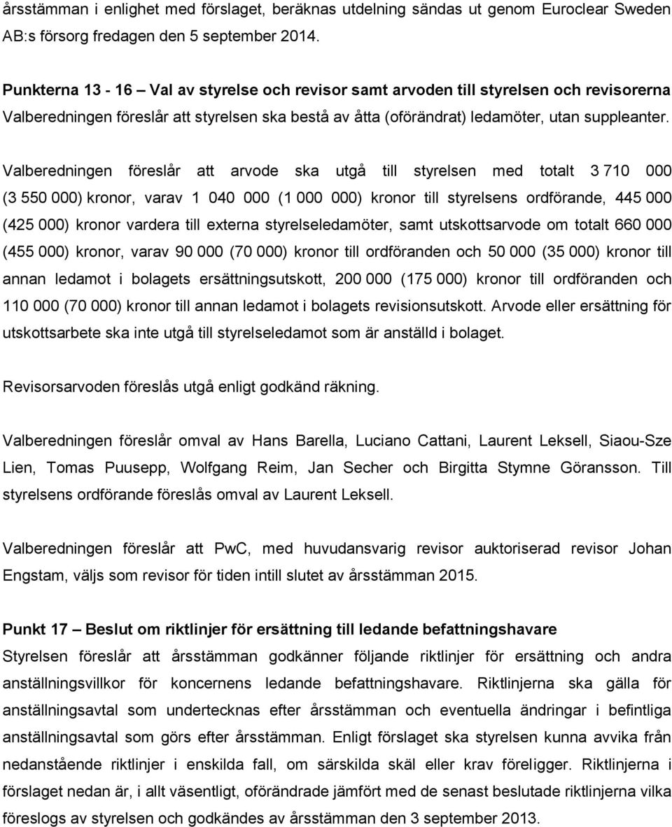 Valberedningen föreslår att arvode ska utgå till styrelsen med totalt 3 710 000 (3 550 000) kronor, varav 1 040 000 (1 000 000) kronor till styrelsens ordförande, 445 000 (425 000) kronor vardera