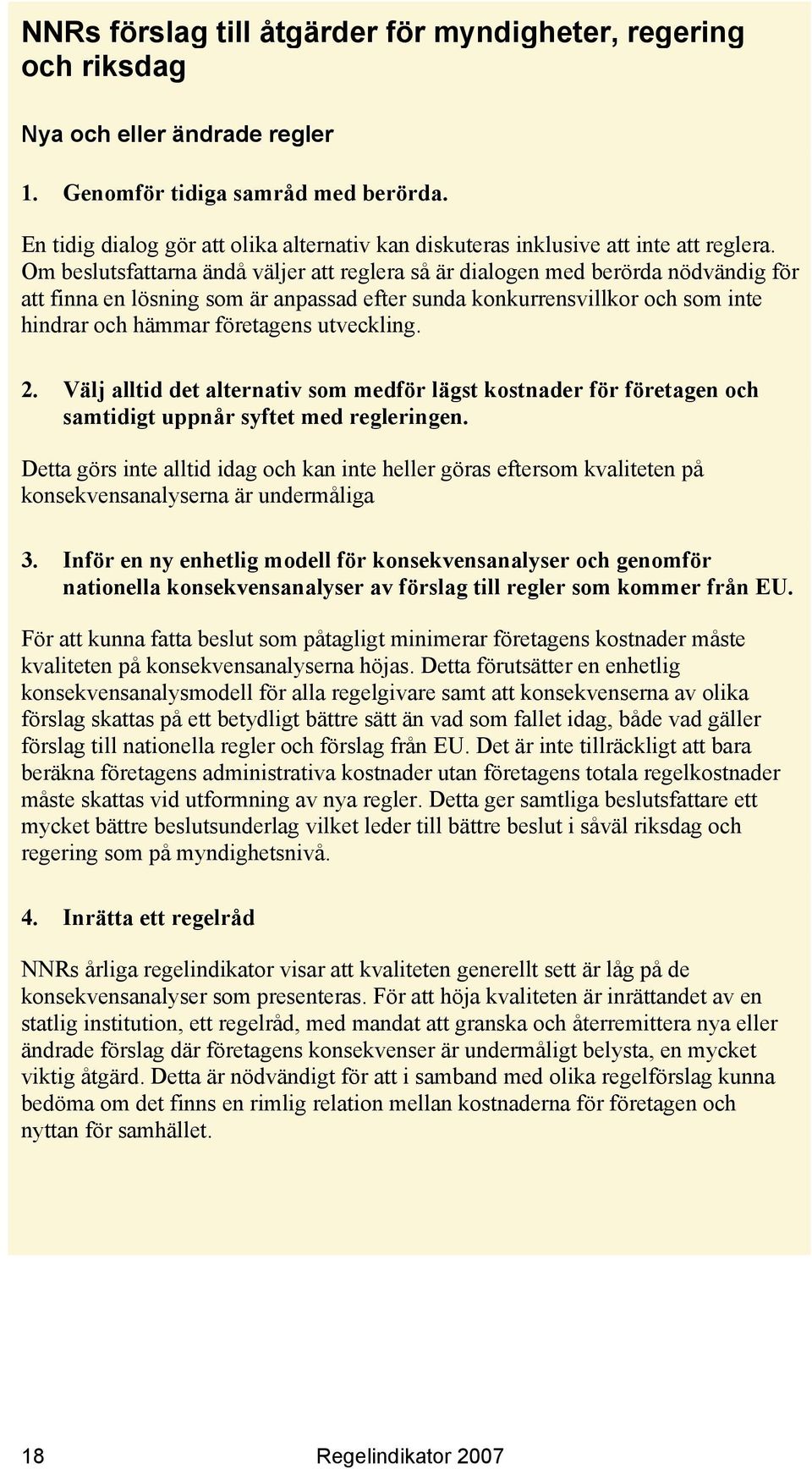 Om beslutsfattarna ändå väljer att reglera så är dialogen med berörda nödvändig för att finna en lösning som är anpassad efter sunda konkurrensvillkor och som inte hindrar och hämmar företagens