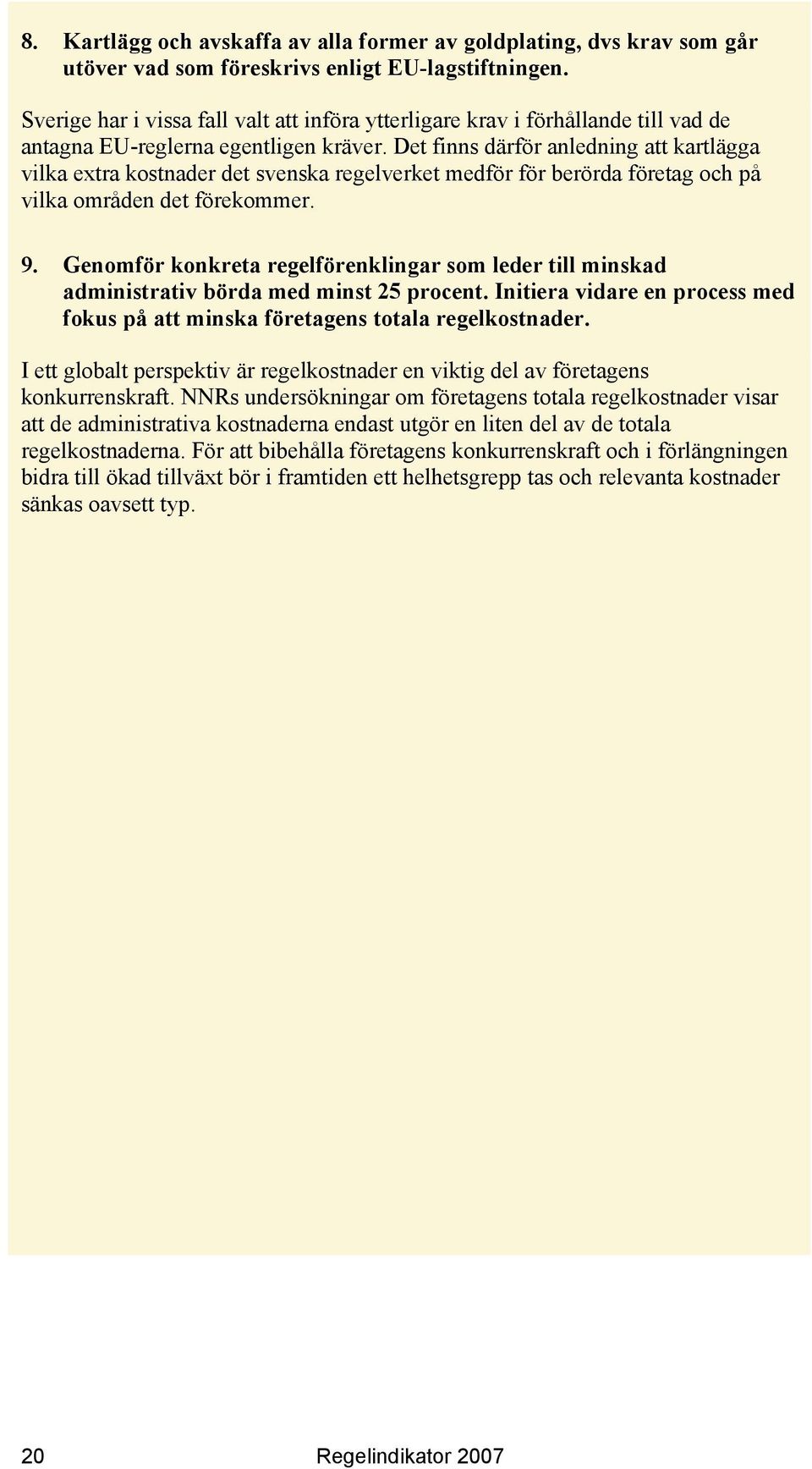 Det finns därför anledning att kartlägga vilka extra kostnader det svenska regelverket medför för berörda företag och på vilka områden det förekommer. 9.