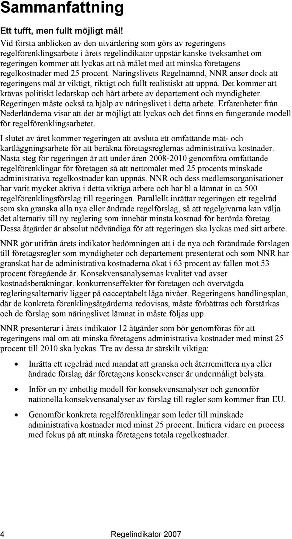 företagens regelkostnader med 25 procent. Näringslivets Regelnämnd, NNR anser dock att regeringens mål är viktigt, riktigt och fullt realistiskt att uppnå.