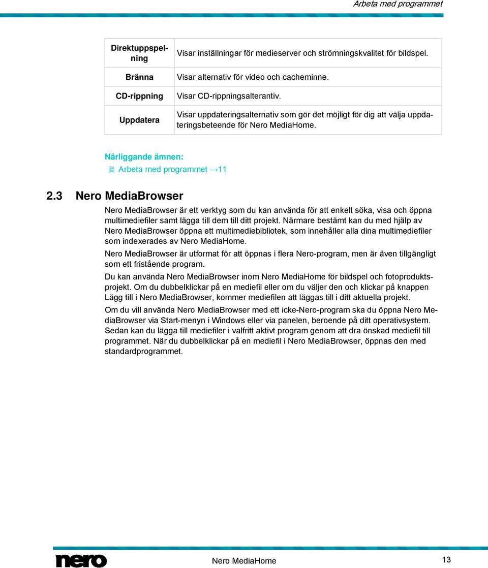 3 Nero MediaBrowser Nero MediaBrowser är ett verktyg som du kan använda för att enkelt söka, visa och öppna multimediefiler samt lägga till dem till ditt projekt.