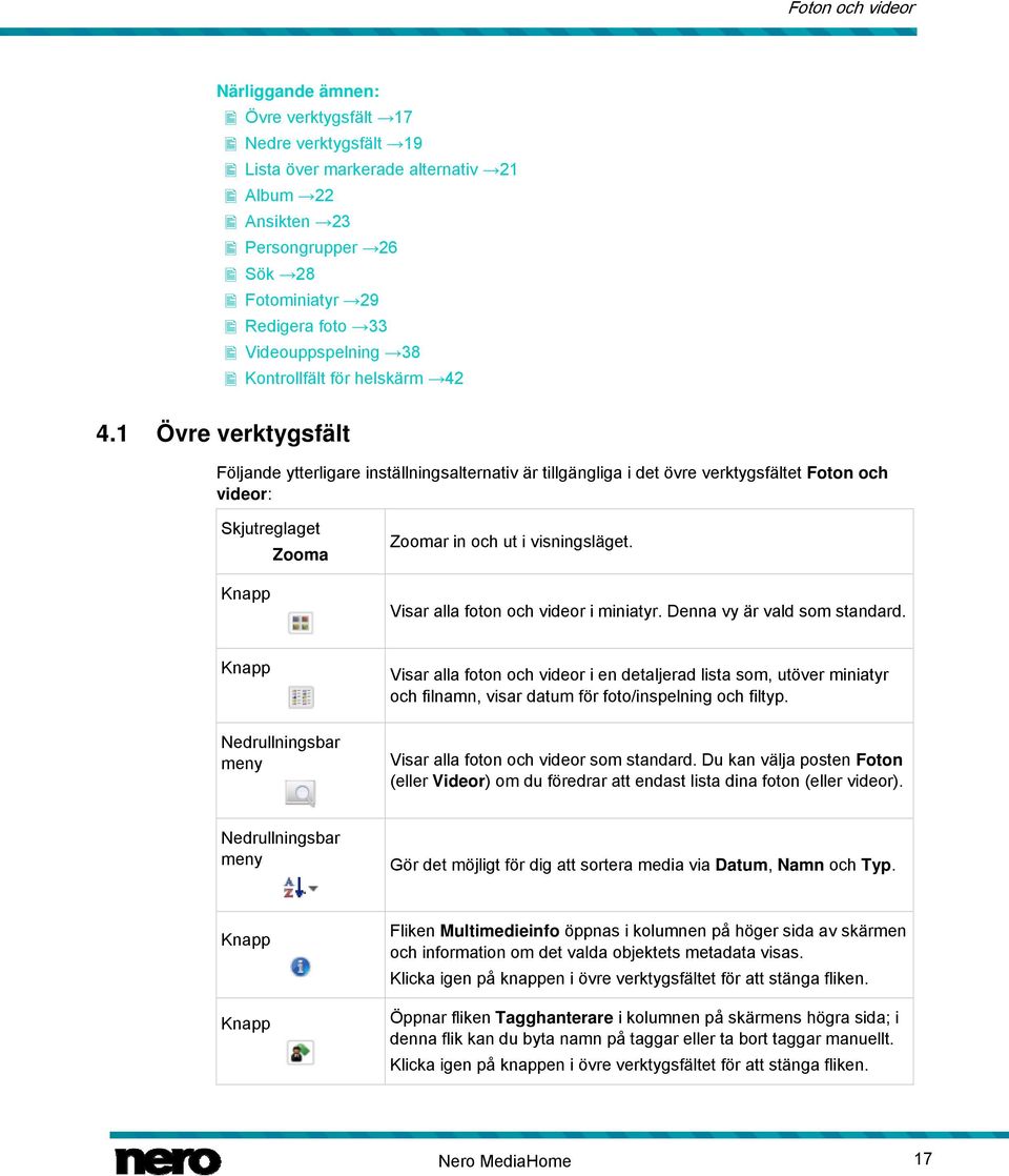 1 Övre verktygsfält Följande ytterligare inställningsalternativ är tillgängliga i det övre verktygsfältet Foton och videor: Skjutreglaget Zooma Zoomar in och ut i visningsläget.