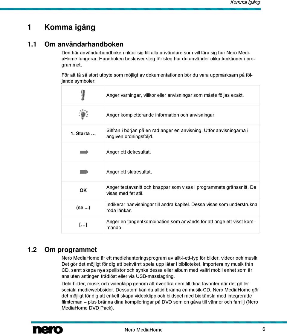 För att få så stort utbyte som möjligt av dokumentationen bör du vara uppmärksam på följande symboler: Anger varningar, villkor eller anvisningar som måste följas exakt.