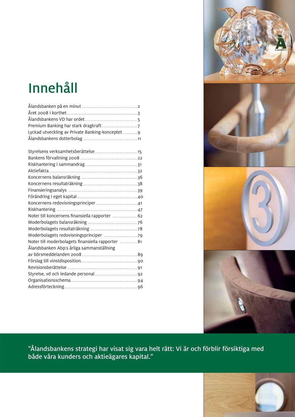 ..36 Koncernens resultaträkning...38 Finansieringsanalys...39 Förändring i eget kapital...40 Koncernens redovisningsprinciper...41 Riskhantering...47 Noter till koncernens finansiella rapporter.