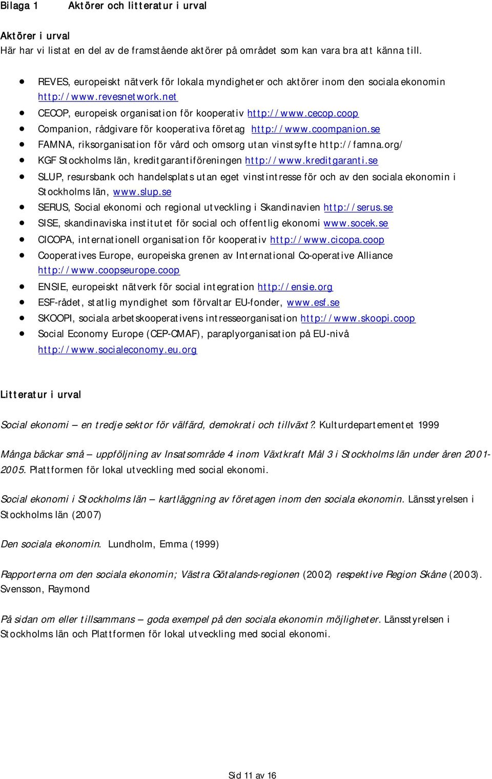 coop Companion, rådgivare för kooperativa företag http://www.coompanion.se FAMNA, riksorganisation för vård och omsorg utan vinstsyfte http://famna.
