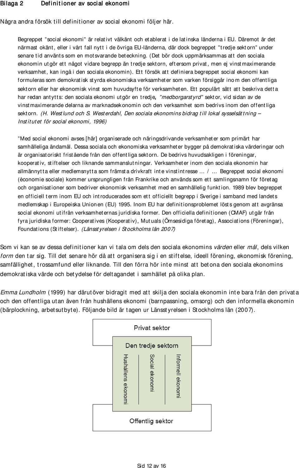 (Det bör dock uppmärksammas att den sociala ekonomin utgör ett något vidare begrepp än tredje sektorn, eftersom privat, men ej vinstmaximerande verksamhet, kan ingå i den sociala ekonomin).