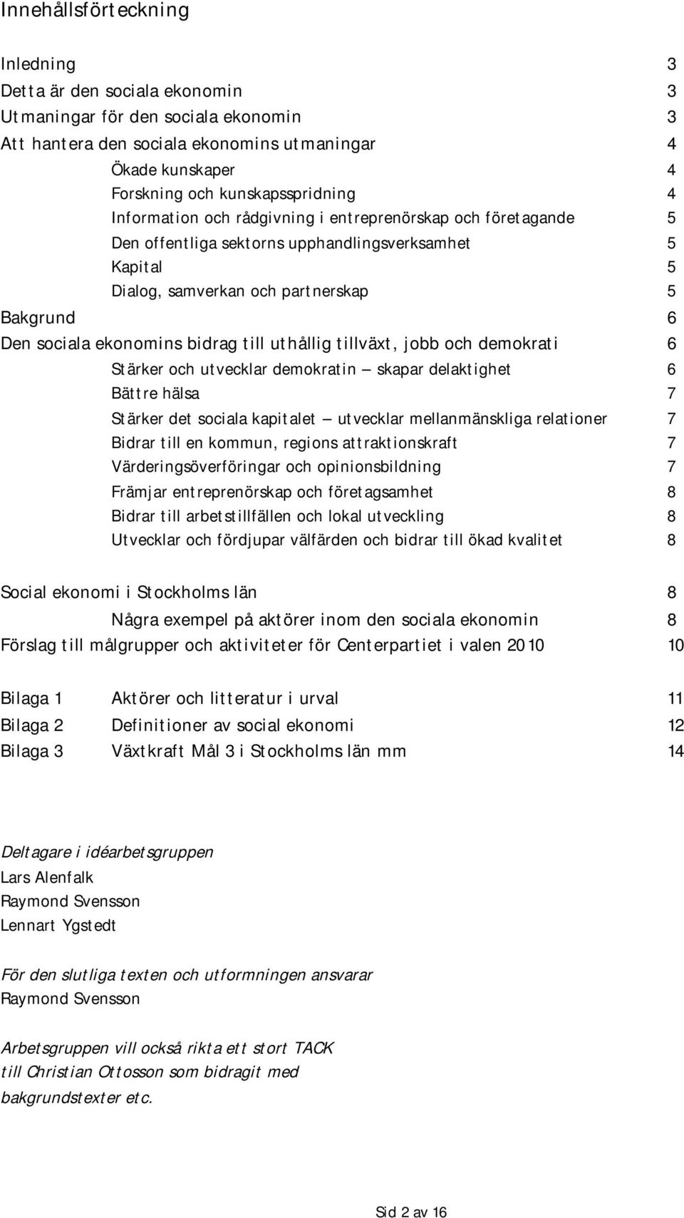 till uthållig tillväxt, jobb och demokrati 6 Stärker och utvecklar demokratin skapar delaktighet 6 Bättre hälsa 7 Stärker det sociala kapitalet utvecklar mellanmänskliga relationer 7 Bidrar till en