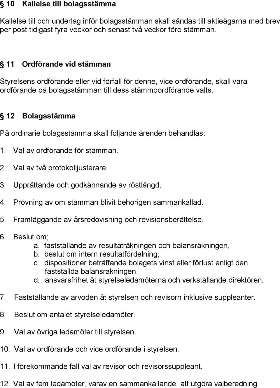 12 Bolagsstämma På ordinarie bolagsstämma skall följande ärenden behandlas: 1. Val av ordförande för stämman. 2. Val av två protokolljusterare. 3. Upprättande och godkännande av röstlängd. 4.