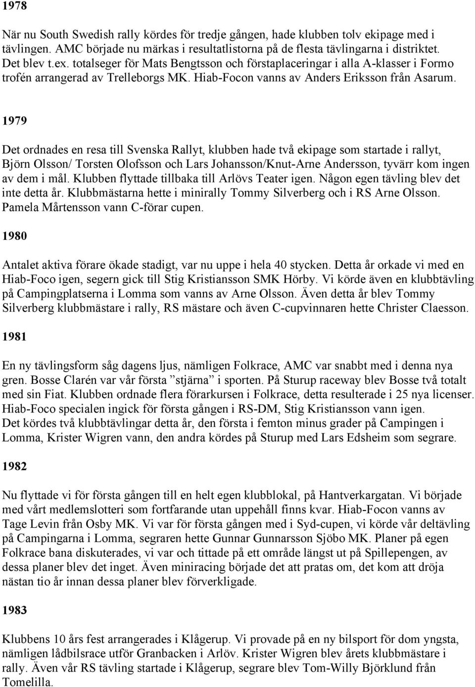 1979 Det ordnades en resa till Svenska Rallyt, klubben hade två ekipage som startade i rallyt, Björn Olsson/ Torsten Olofsson och Lars Johansson/Knut-Arne Andersson, tyvärr kom ingen av dem i mål.