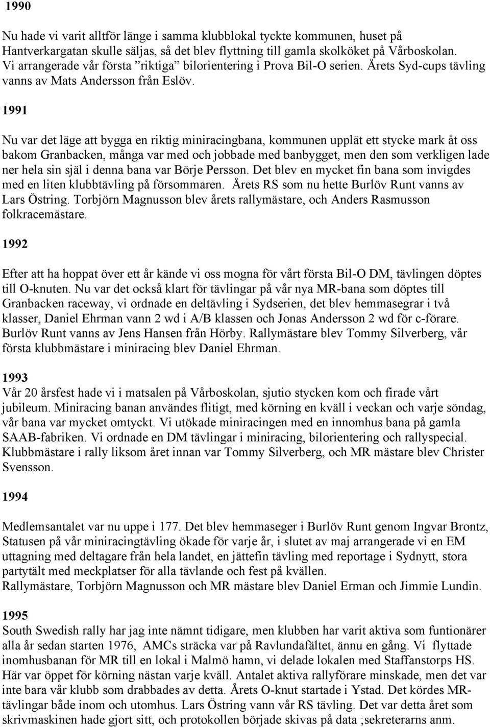 1991 Nu var det läge att bygga en riktig miniracingbana, kommunen upplät ett stycke mark åt oss bakom Granbacken, många var med och jobbade med banbygget, men den som verkligen lade ner hela sin själ