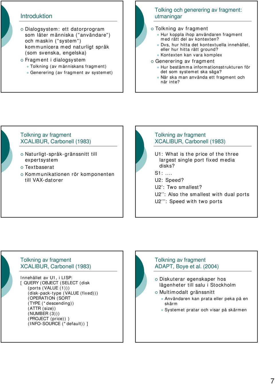 Dvs, hur hitta det kontextuella innehållet, eller hur hitta rätt ground? Kontexten kan vara komplex Generering av fragment Hur bestämma informationsstrukturen för det som systemet ska säga?