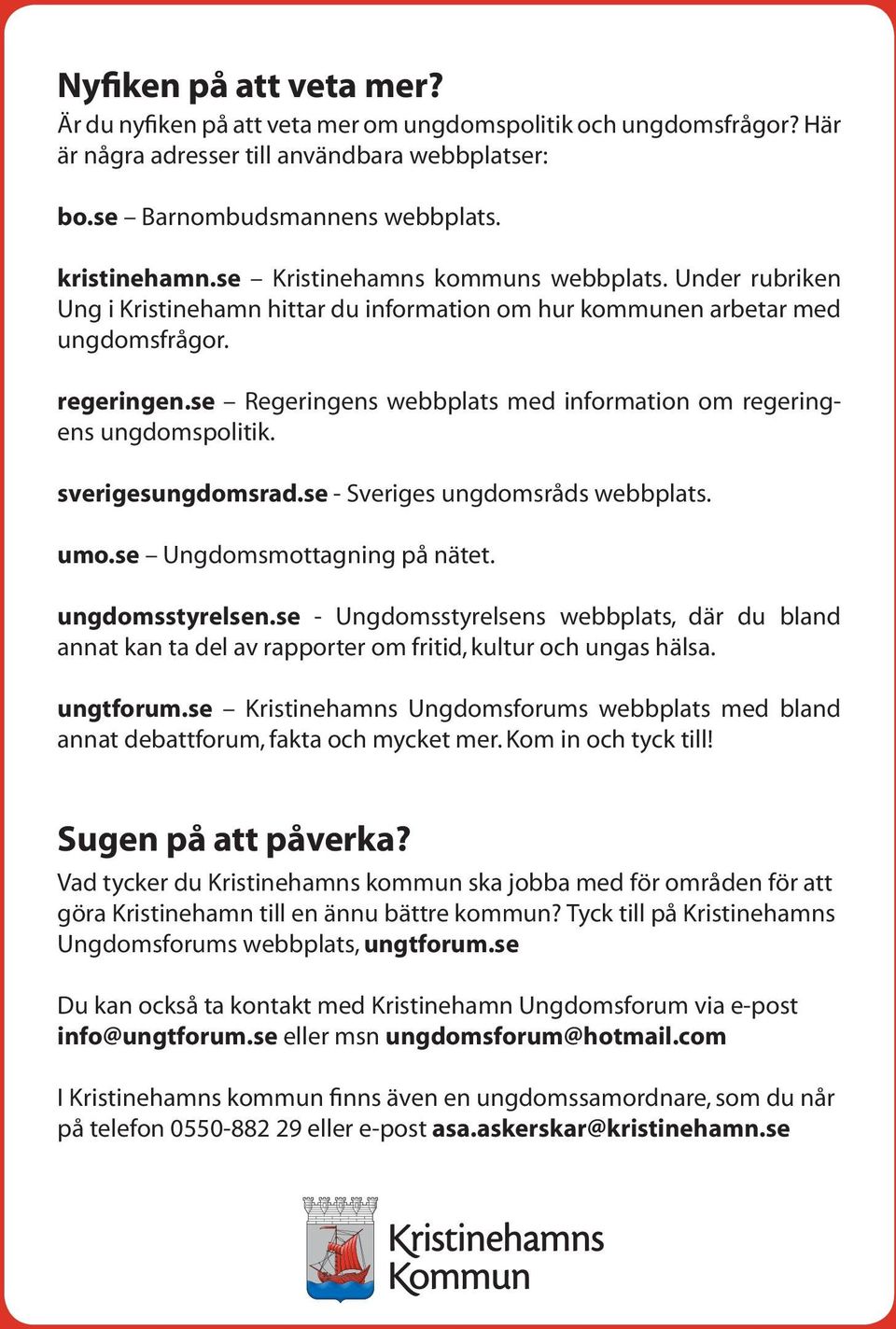 se Regeringens webbplats med information om regeringens ungdomspolitik. sverigesungdomsrad.se - Sveriges ungdomsråds webbplats. umo.se Ungdomsmottagning på nätet. ungdomsstyrelsen.