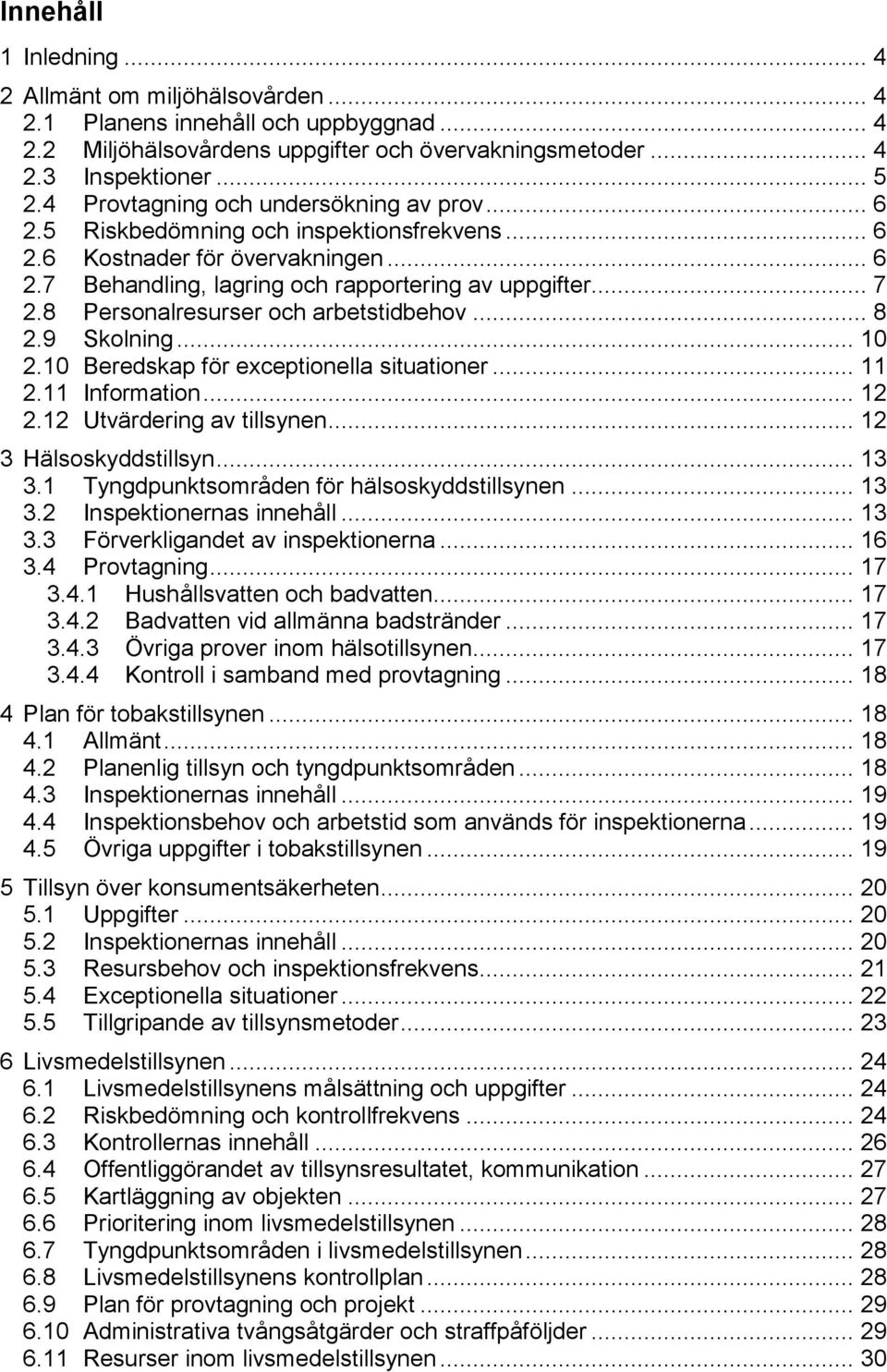 8 Personalresurser och arbetstidbehov... 8 2.9 Skolning... 10 2.10 Beredskap för exceptionella situationer... 11 2.11 Information... 12 2.12 Utvärdering av tillsynen... 12 3 Hälsoskyddstillsyn... 13 3.