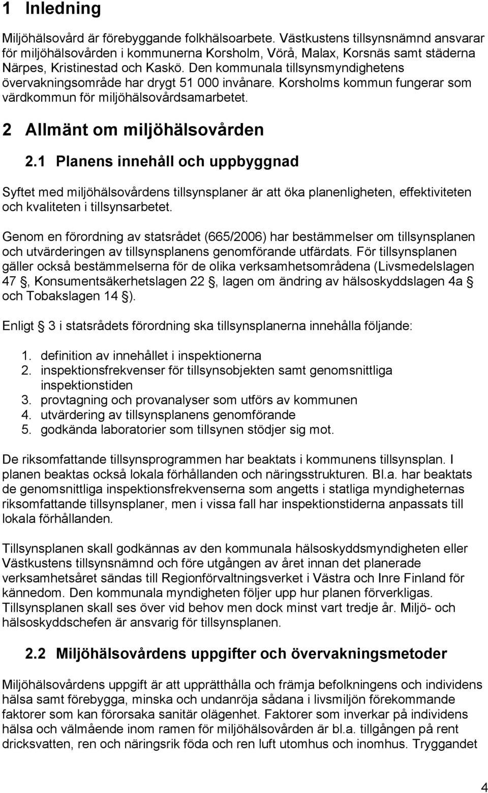 Den kommunala tillsynsmyndighetens övervakningsområde har drygt 51 000 invånare. Korsholms kommun fungerar som värdkommun för miljöhälsovårdsamarbetet. 2 Allmänt om miljöhälsovården 2.