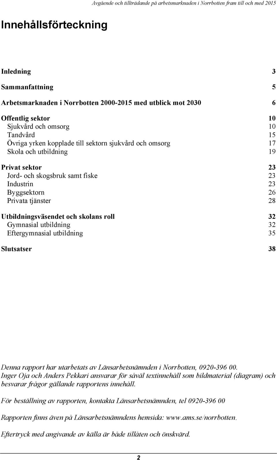 utbildning 32 Eftergymnasial utbildning 35 Slutsatser 38 Denna rapport har utarbetats av Länsarbetsnämnden i Norrbotten, 92-396.