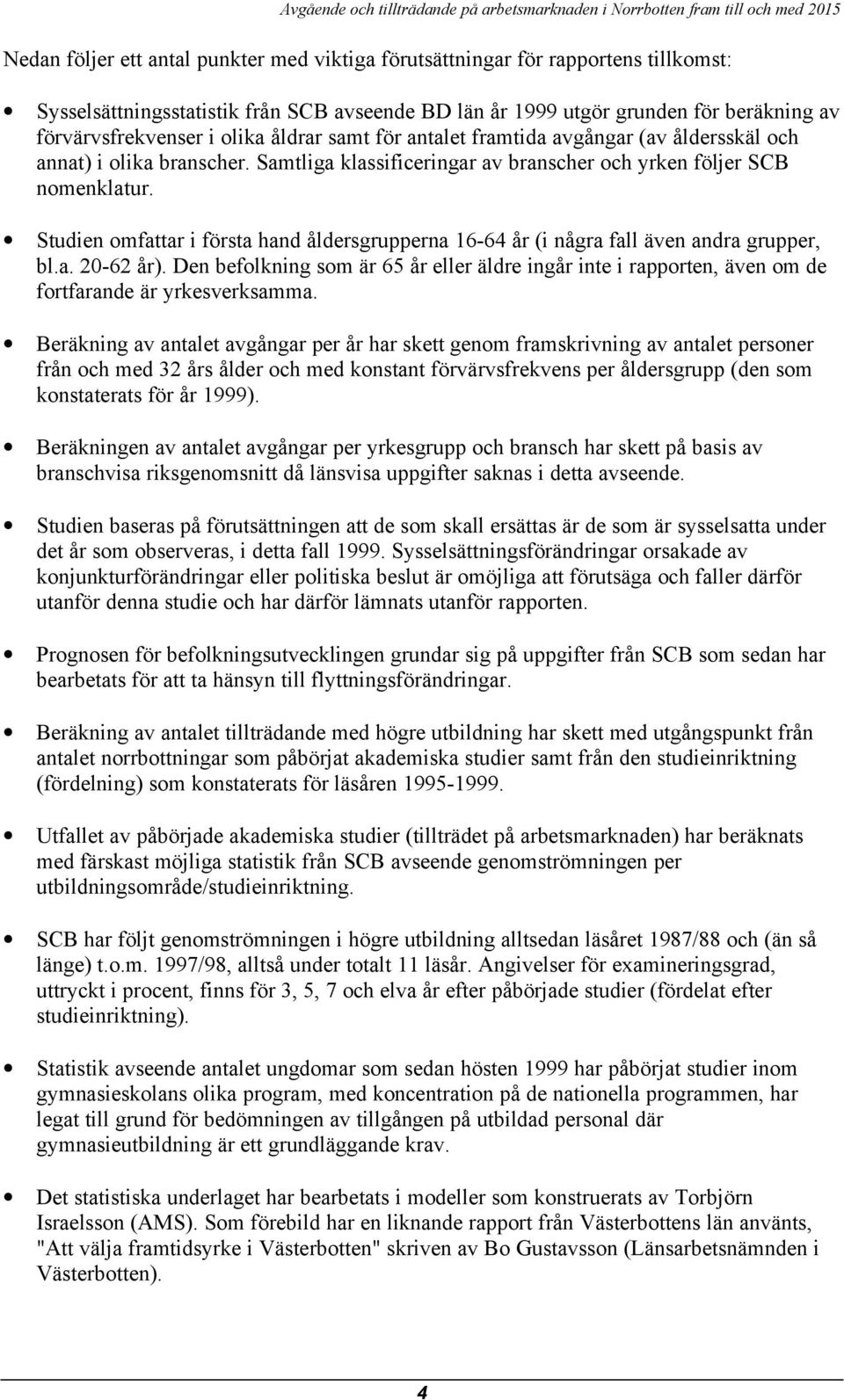Studien omfattar i första hand åldersgrupperna 16-64 år (i några fall även andra grupper, bl.a. 2-62 år).