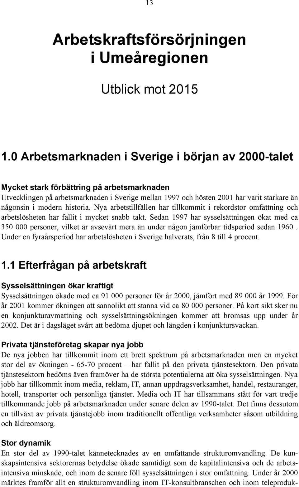 modern historia. Nya arbetstillfällen har tillkommit i rekordstor omfattning och arbetslösheten har fallit i mycket snabb takt.