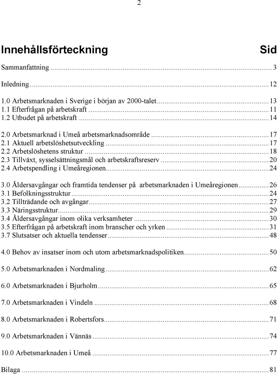 4 Arbetspendling i Umeåregionen...24 3.0 Åldersavgångar och framtida tendenser på arbetsmarknaden i Umeåregionen...26 3.1 Befolkningsstruktur...24 3.2 Tillträdande och avgångar...27 3.