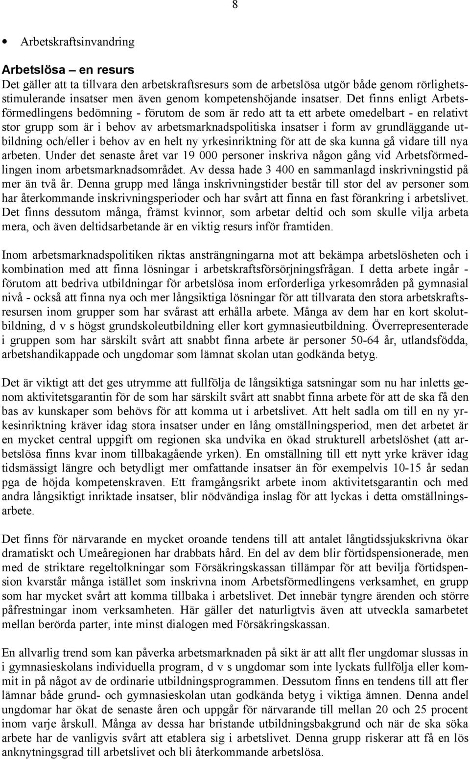 Det finns enligt Arbetsförmedlingens bedömning - förutom de som är redo att ta ett arbete omedelbart - en relativt stor grupp som är i behov av arbetsmarknadspolitiska insatser i form av