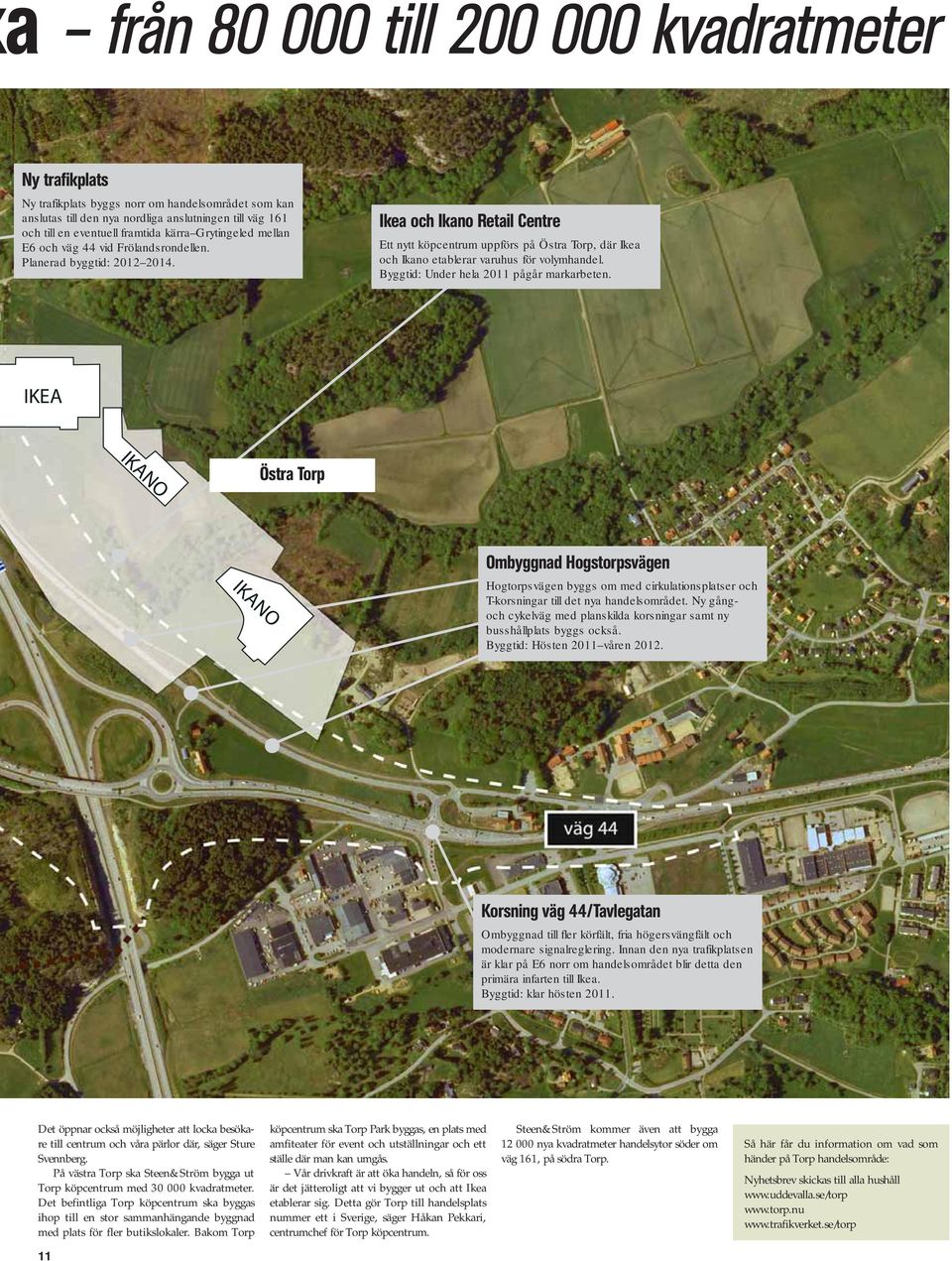 Ikea och Ikano Retail Centre Ett nytt köpcentrum uppförs på Östra Torp, där Ikea och Ikano etablerar varuhus för volymhandel. Byggtid: Under hela 2011 pågår markarbeten.